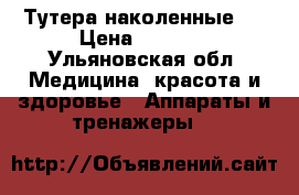 Тутера наколенные . › Цена ­ 5 000 - Ульяновская обл. Медицина, красота и здоровье » Аппараты и тренажеры   
